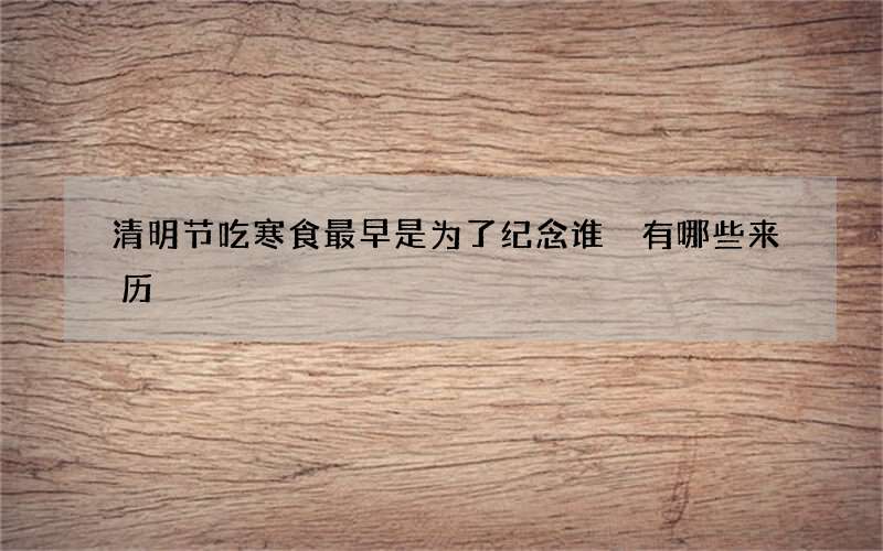 清明节吃寒食最早是为了纪念谁 有哪些来历